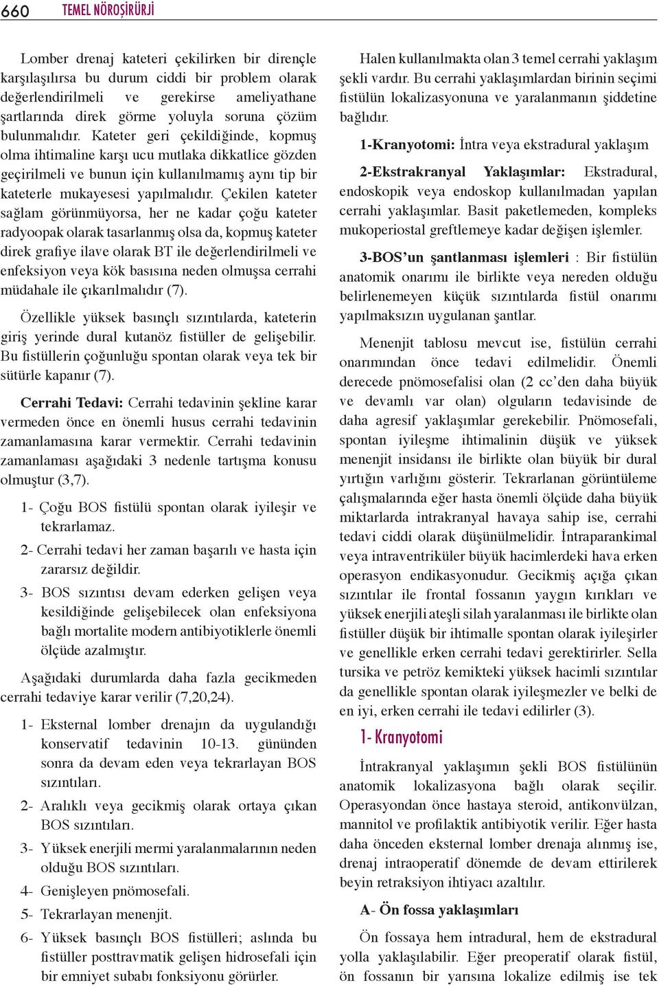 Çekilen kateter sağlam görünmüyorsa, her ne kadar çoğu kateter radyoopak olarak tasarlanmış olsa da, kopmuş kateter direk grafiye ilave olarak BT ile değerlendirilmeli ve enfeksiyon veya kök basısına