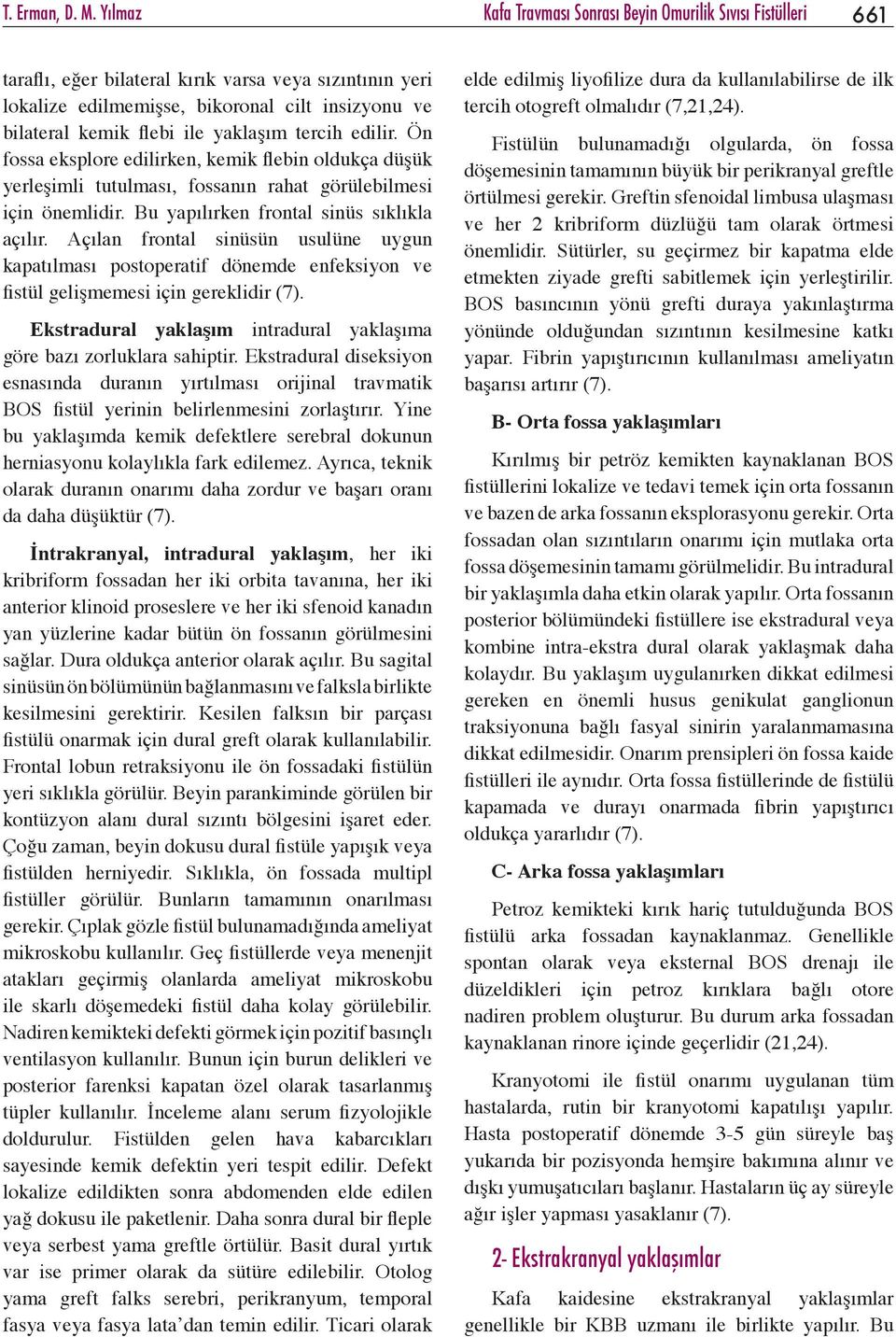 yaklaşım tercih edilir. Ön fossa eksplore edilirken, kemik flebin oldukça düşük yerleşimli tutulması, fossanın rahat görülebilmesi için önemlidir. Bu yapılırken frontal sinüs sıklıkla açılır.