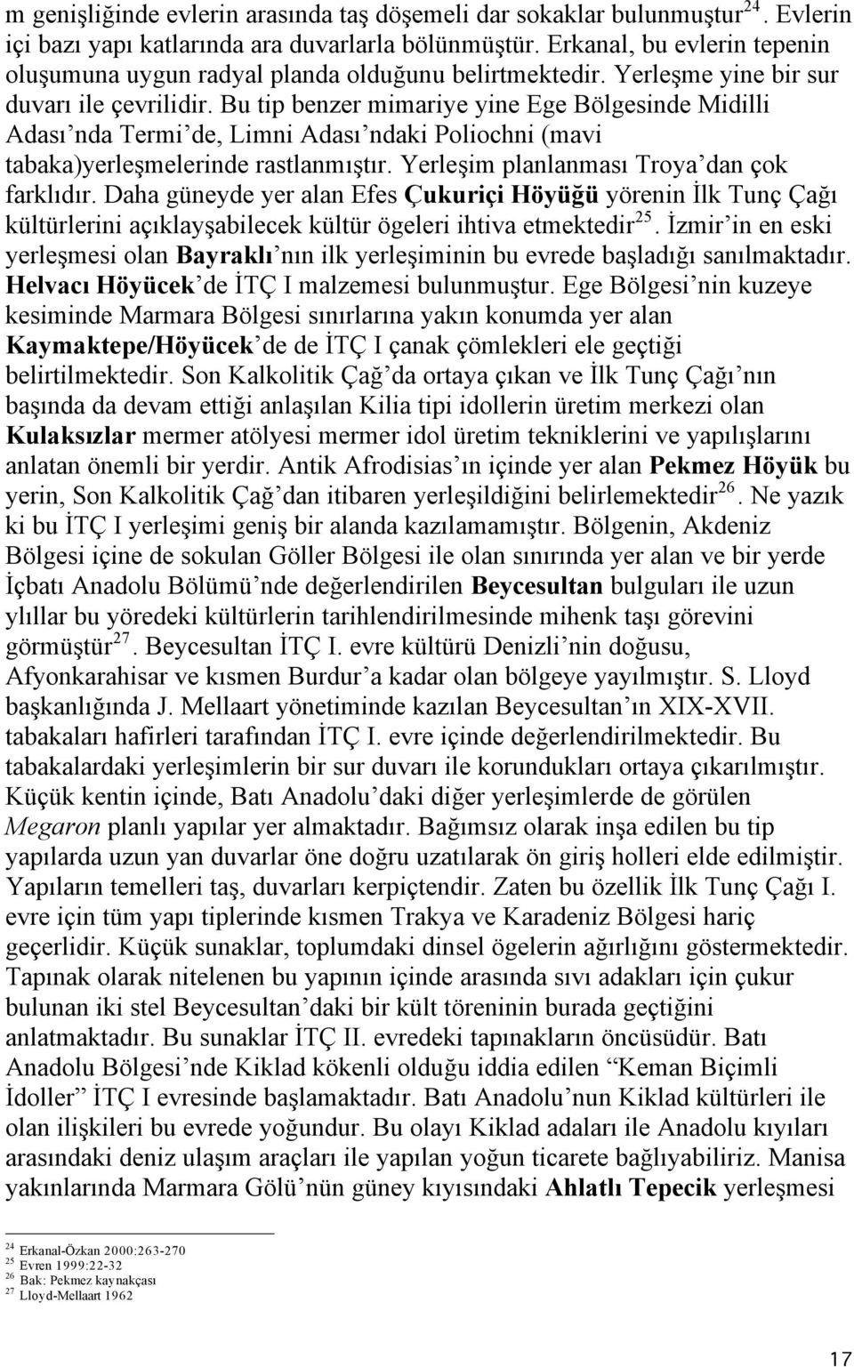 Bu tip benzer mimariye yine Ege Bölgesinde Midilli Adası nda Termi de, Limni Adası ndaki Poliochni (mavi tabaka)yerleşmelerinde rastlanmıştır. Yerleşim planlanması Troya dan çok farklıdır.