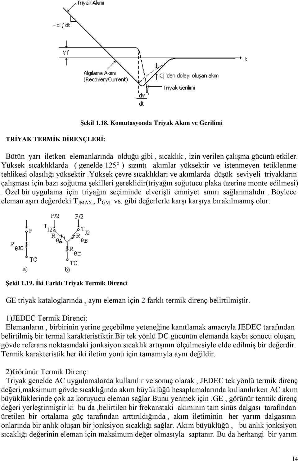 yüksek çevre sıcaklıkları ve akımlarda düşük seviyeli triyakların çalışması için bazı soğutma şekilleri gereklidir(triyağın soğutucu plaka üzerine monte edilmesi).