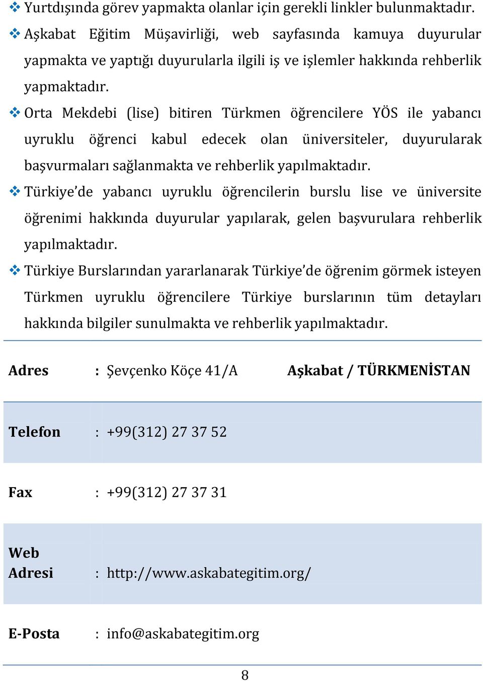 Orta Mekdebi (lise) bitiren Türkmen öğrencilere YÖS ile yabancı uyruklu öğrenci kabul edecek olan üniversiteler, duyurularak başvurmaları sağlanmakta ve rehberlik yapılmaktadır.