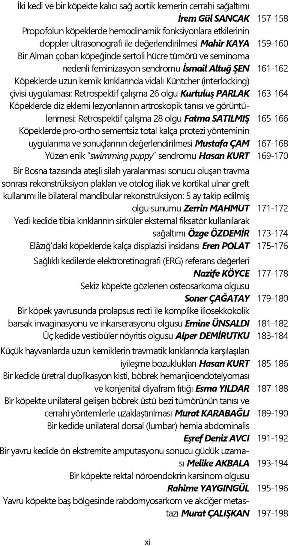 çivisi uygulaması: Retrospektif çalıģma 26 olgu KurtuluĢ PARLAK 163-164 Köpeklerde diz eklemi lezyonlarının artroskopik tanısı ve görüntülenmesi: Retrospektif çalıģma 28 olgu Fatma SATILMIġ 165-166