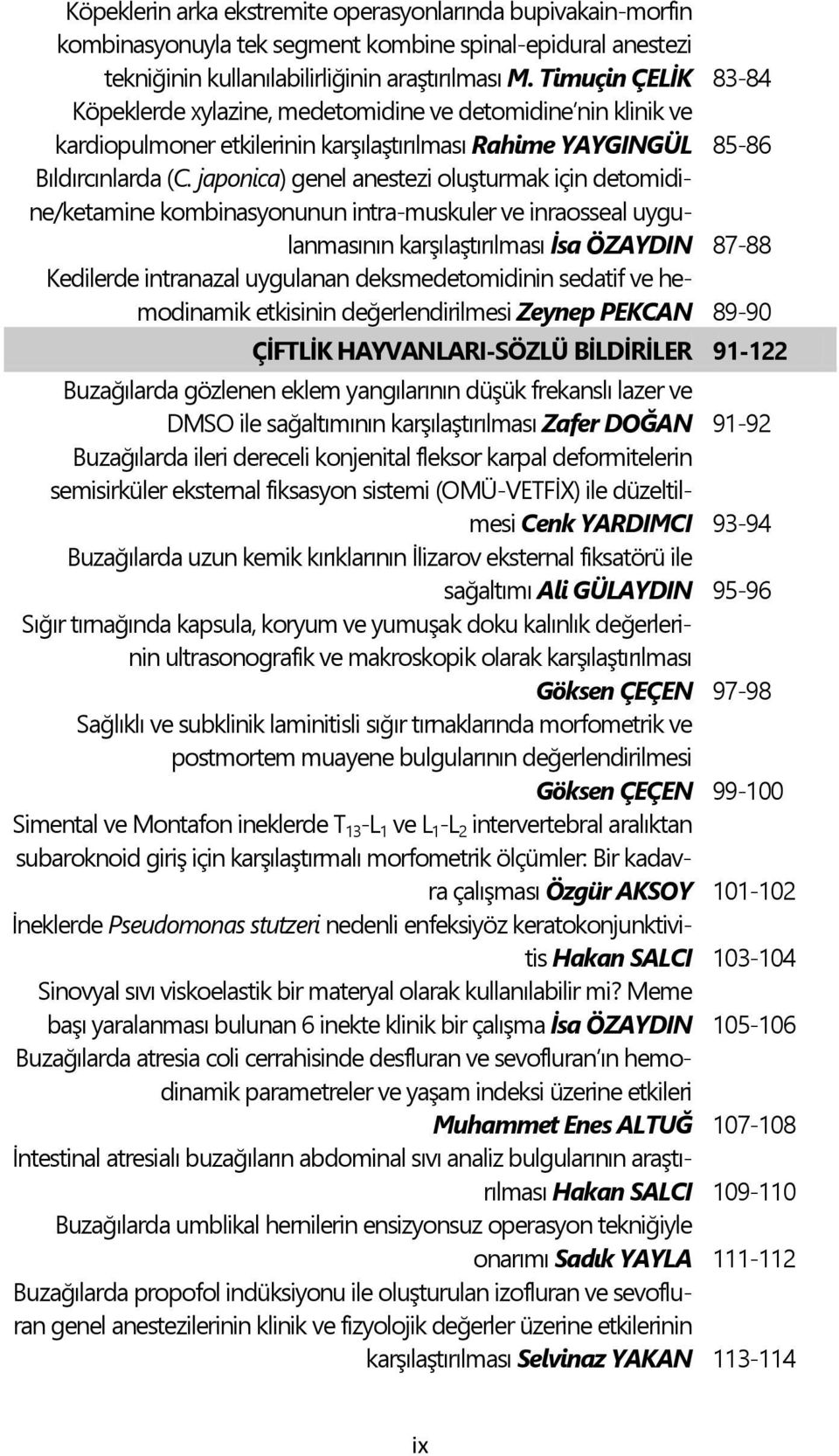 japonica) genel anestezi oluģturmak için detomidine/ketamine kombinasyonunun intra-muskuler ve inraosseal uygulanmasının karģılaģtırılması Ġsa ÖZAYDIN 87-88 Kedilerde intranazal uygulanan