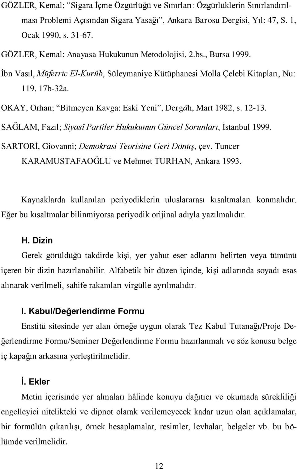 OKAY, Orhan; Bitmeyen Kavga: Eski Yeni, Dergâh, Mart 1982, s. 12-13. SAĞLAM, Fazıl; Siyasî Partiler Hukukunun Güncel Sorunları, Ġstanbul 1999. SARTORĠ, Giovanni; Demokrasi Teorisine Geri Dönüş, çev.