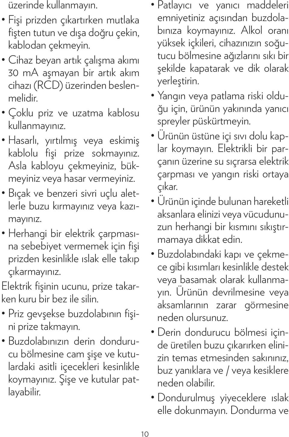 Hasarlı, yırtılmış veya eskimiş kablolu fişi prize sokmayınız. Asla kabloyu çekmeyiniz, bükmeyiniz veya hasar vermeyiniz. Bıçak ve benzeri sivri uçlu aletlerle buzu kırmayınız veya kazımayınız.