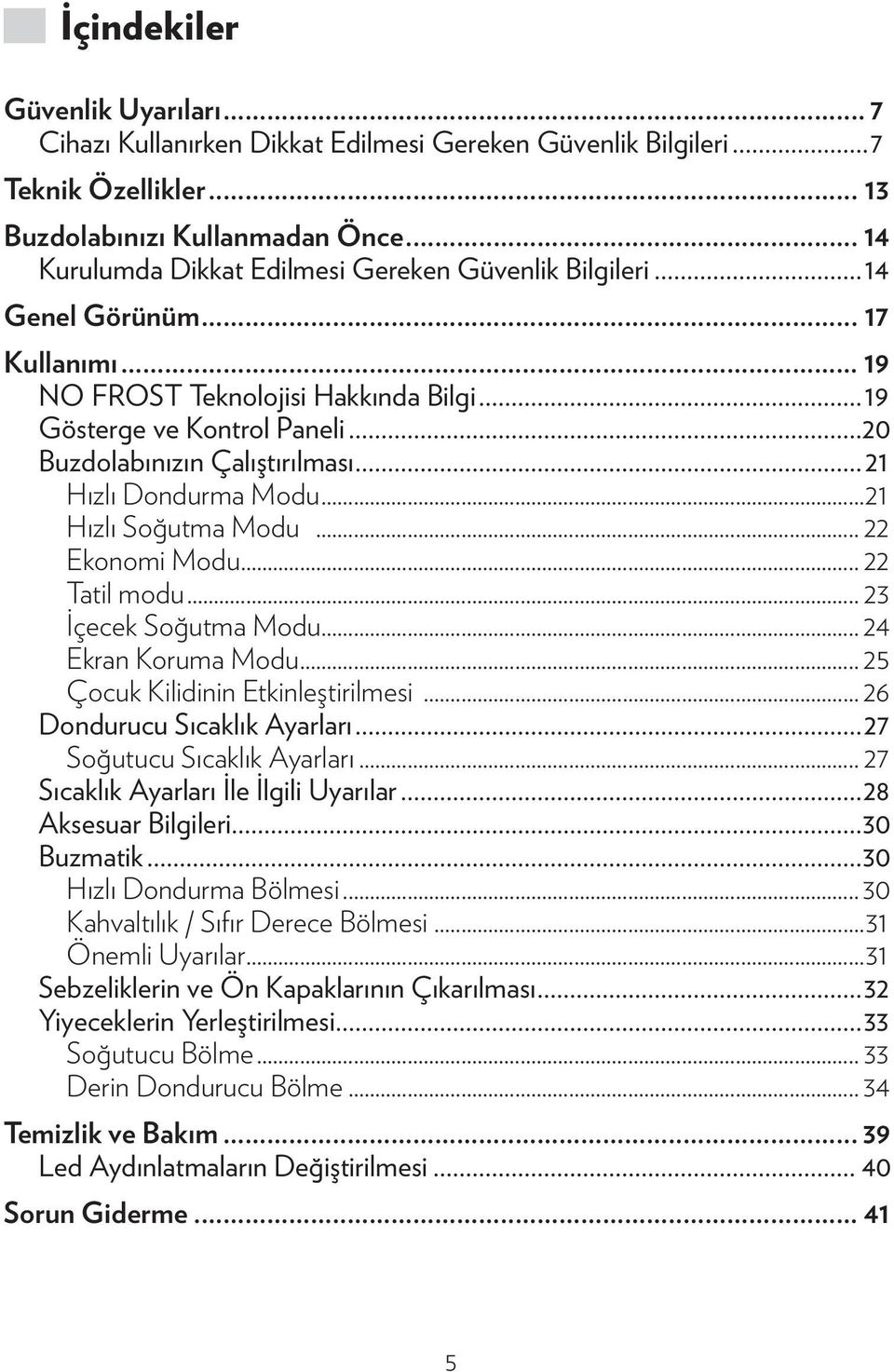 ..20 Buzdolabınızın Çalıştırılması...21 Hızlı Dondurma Modu...21 Hızlı Soğutma Modu... 22 Ekonomi Modu... 22 Tatil modu... 23 İçecek Soğutma Modu... 24 Ekran Koruma Modu.