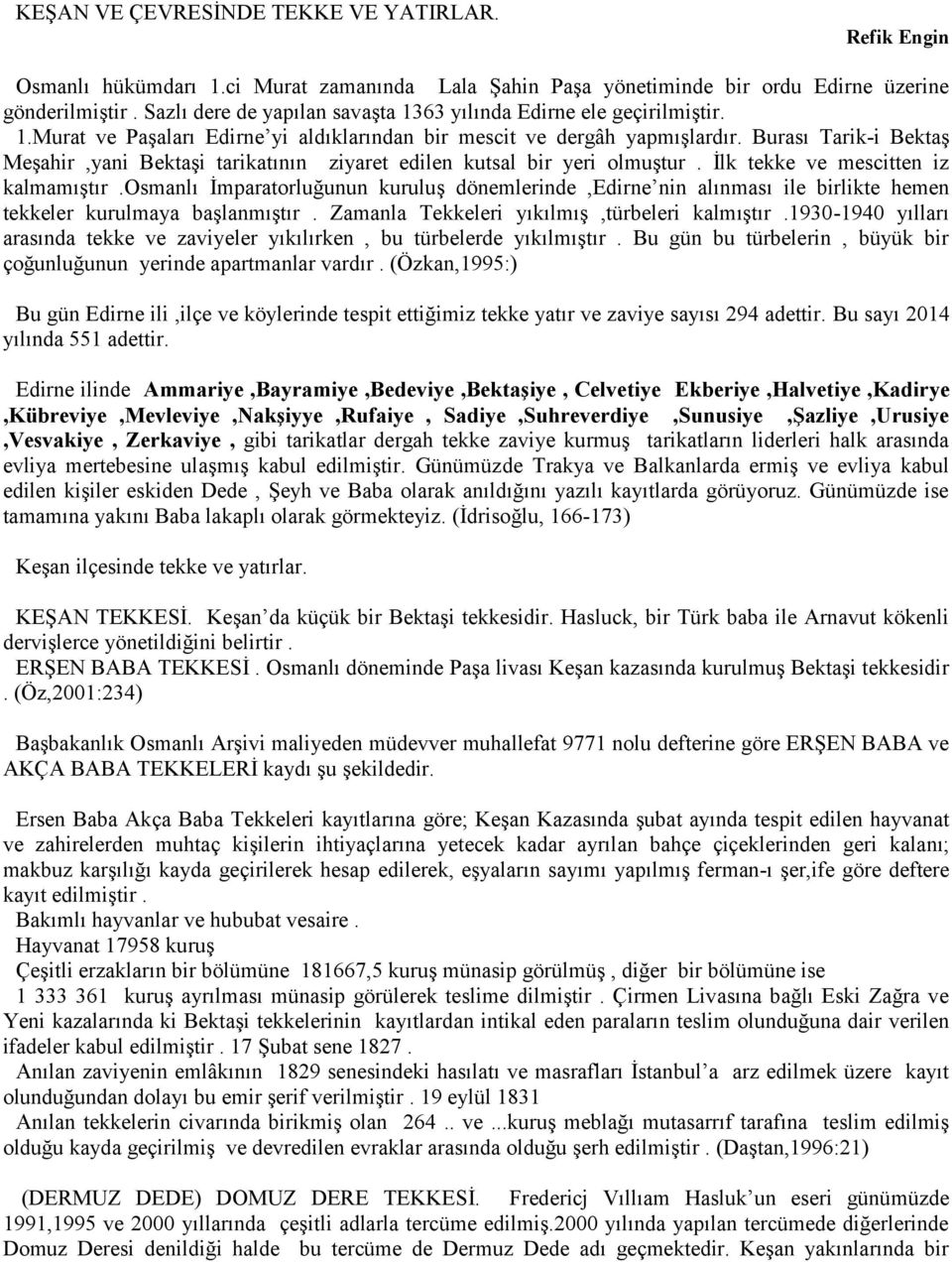 Burası Tarik-i Bektaş Meşahir,yani Bektaşi tarikatının ziyaret edilen kutsal bir yeri olmuştur. İlk tekke ve mescitten iz kalmamıştır.