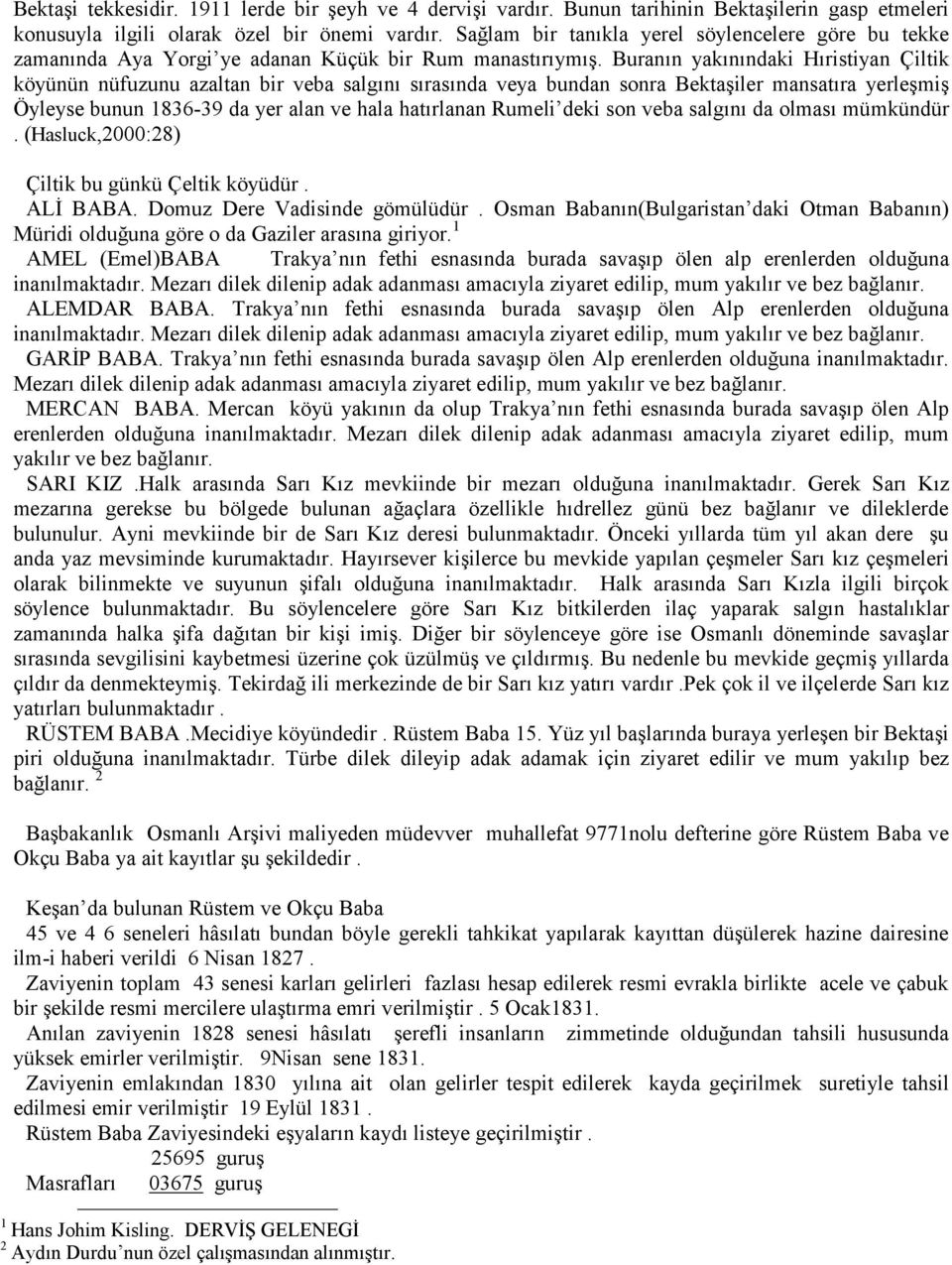 Buranın yakınındaki Hıristiyan Çiltik köyünün nüfuzunu azaltan bir veba salgını sırasında veya bundan sonra Bektaşiler mansatıra yerleşmiş Öyleyse bunun 1836-39 da yer alan ve hala hatırlanan Rumeli