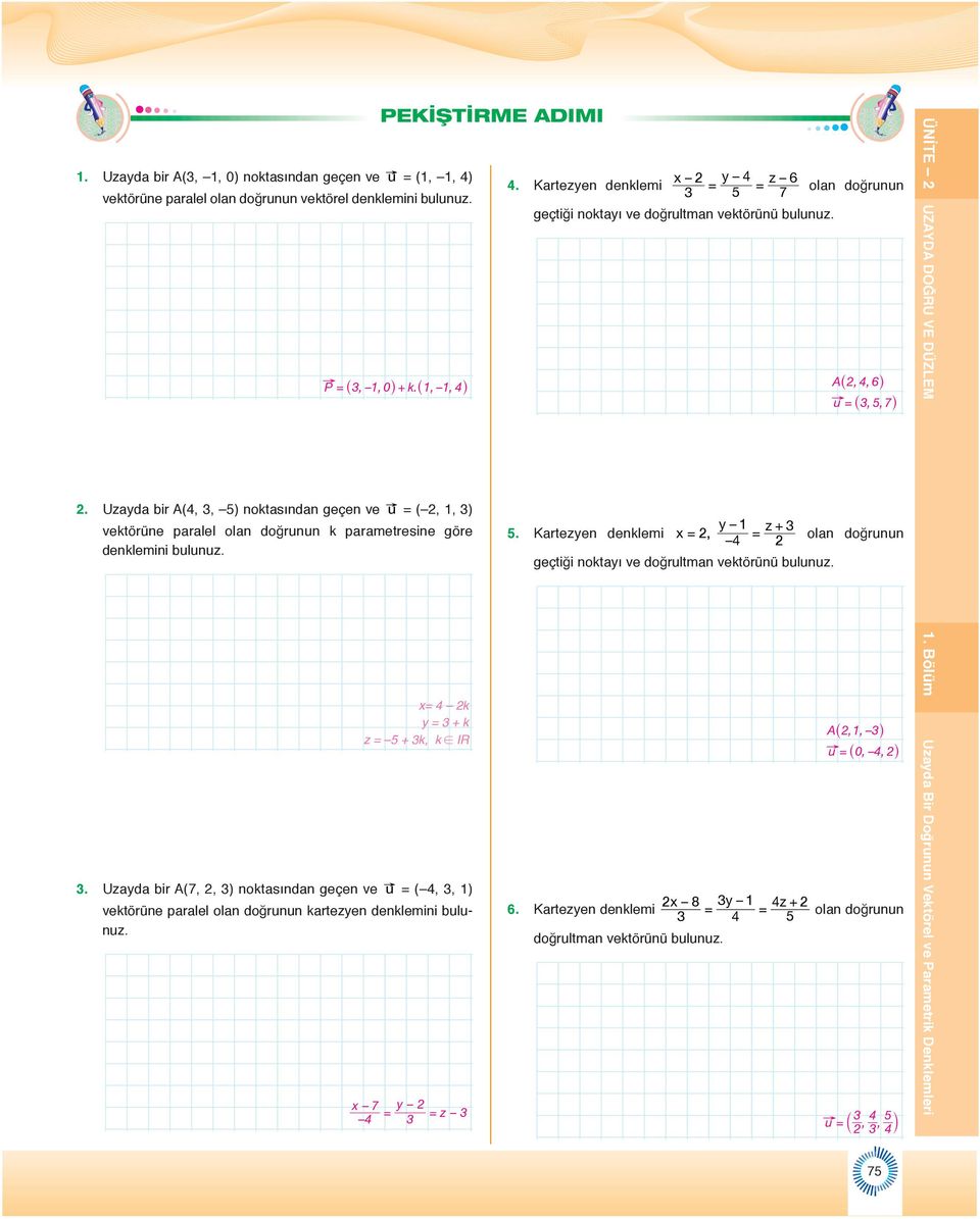 Uzayda bir A(7,, ) noktasından geçen ve u = ( 4,, ) vektörüne paralel olan doğrunun kartezyen denklemini bulunuz. PEKİŞTİRME ADIMI x 7 y = = z 4 x y 4 z 6 4.