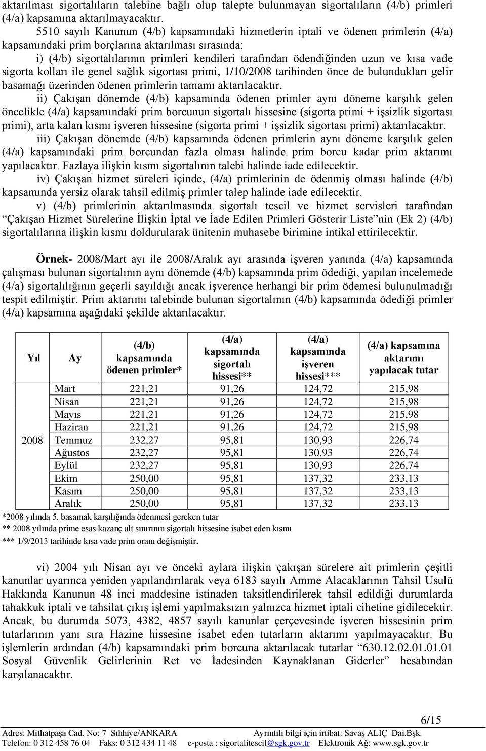 ödendiğinden uzun ve kısa vade sigorta kolları ile genel sağlık sigortası primi, 1/10/2008 tarihinden önce de bulundukları gelir basamağı üzerinden ödenen primlerin tamamı aktarılacaktır.