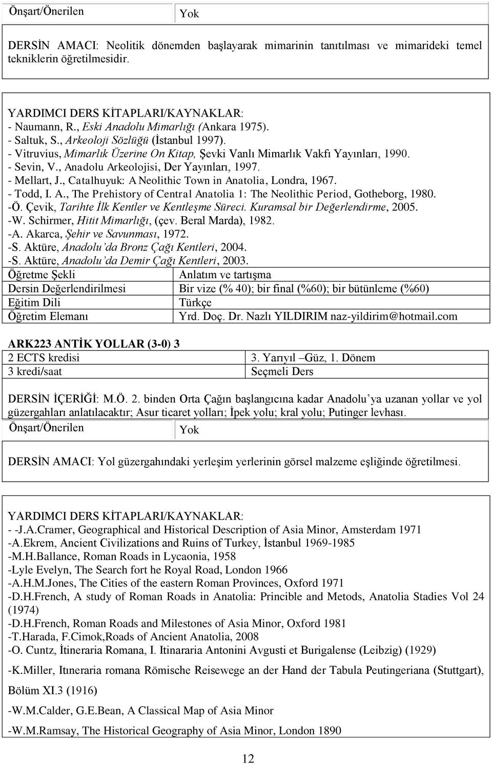 , Catalhuyuk: A Neolithic Town in Anatolia, Londra, 1967. - Todd, I. A., The Prehistory of Central Anatolia 1: The Neolithic Period, Gotheborg, 1980. -Ö.