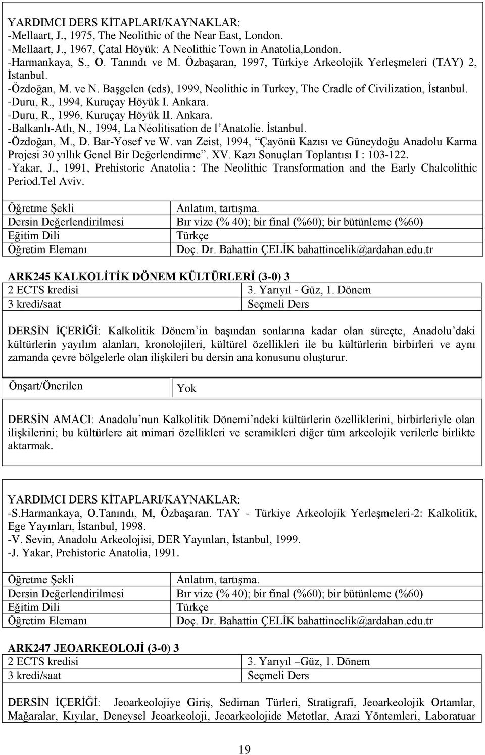 , 1994, Kuruçay Höyük I. Ankara. -Duru, R., 1996, Kuruçay Höyük II. Ankara. -Balkanlı-Atlı, N., 1994, La Néolitisation de l Anatolie. İstanbul. -Özdoğan, M., D. Bar-Yosef ve W.