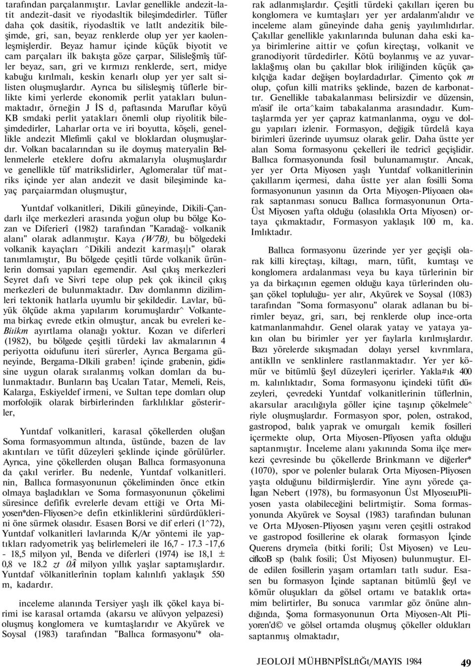 Beyaz hamur içinde küçük biyotit ve cam parçaları ilk bakışta göze çarpar, Silisle mîş tüfler beyaz, sarı, gri ve kırmızı renklerde, sert, midye kabuğu kırılmalı, keskin kenarlı olup yer yer salt