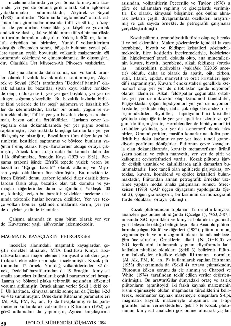 Yaklaşık 4Ö0 m, kalınlıfa erişebilen bu birimler, Yuntdaf volkanitlerinm oluştuğu dönemden sonra, bölgede bulunan yersel göllere taşınan çeşitli boyuttaki volkanik malzemenin göl ortamında çökelmesi