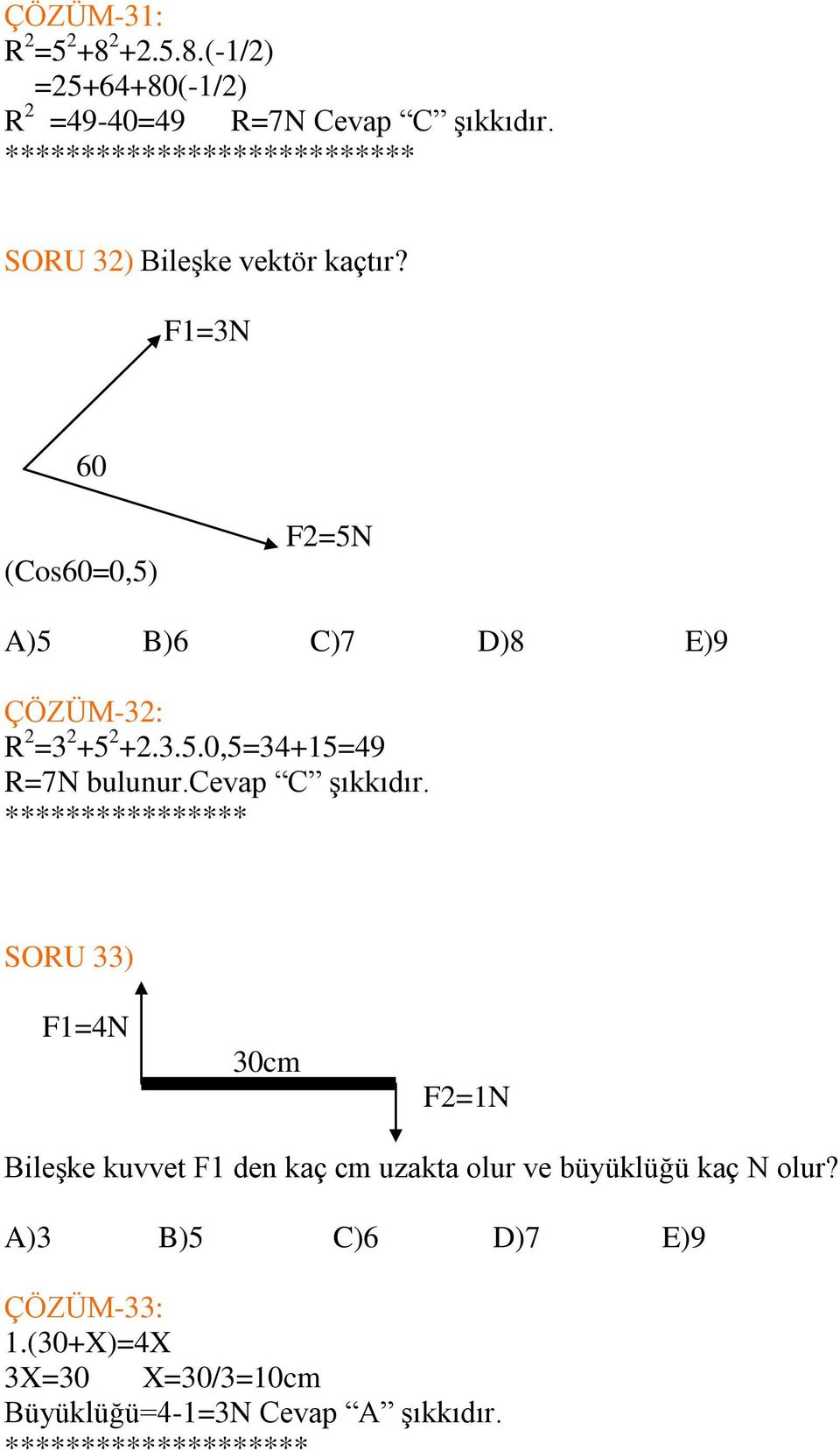 F1=3N 60 (Cos60=0,5) F2=5N A)5 B)6 C)7 D)8 E)9 ÇÖZÜM-32: R 2 =3 2 +5 2 +2.3.5.0,5=34+15=49 R=7N bulunur.cevap C şıkkıdır.