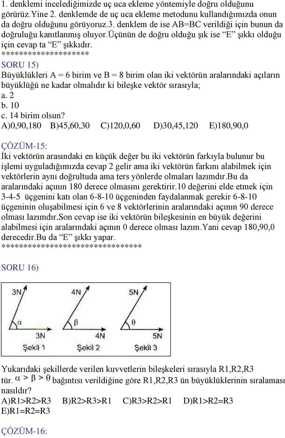 ******************** SORU 15) Büyüklükleri A = 6 birim ve B = 8 birim olan iki vektörün aralarındaki açıların büyüklüğü ne kadar olmalıdır ki bileşke vektör sırasıyla; a. 2 b. 10 c. 14 birim olsun?