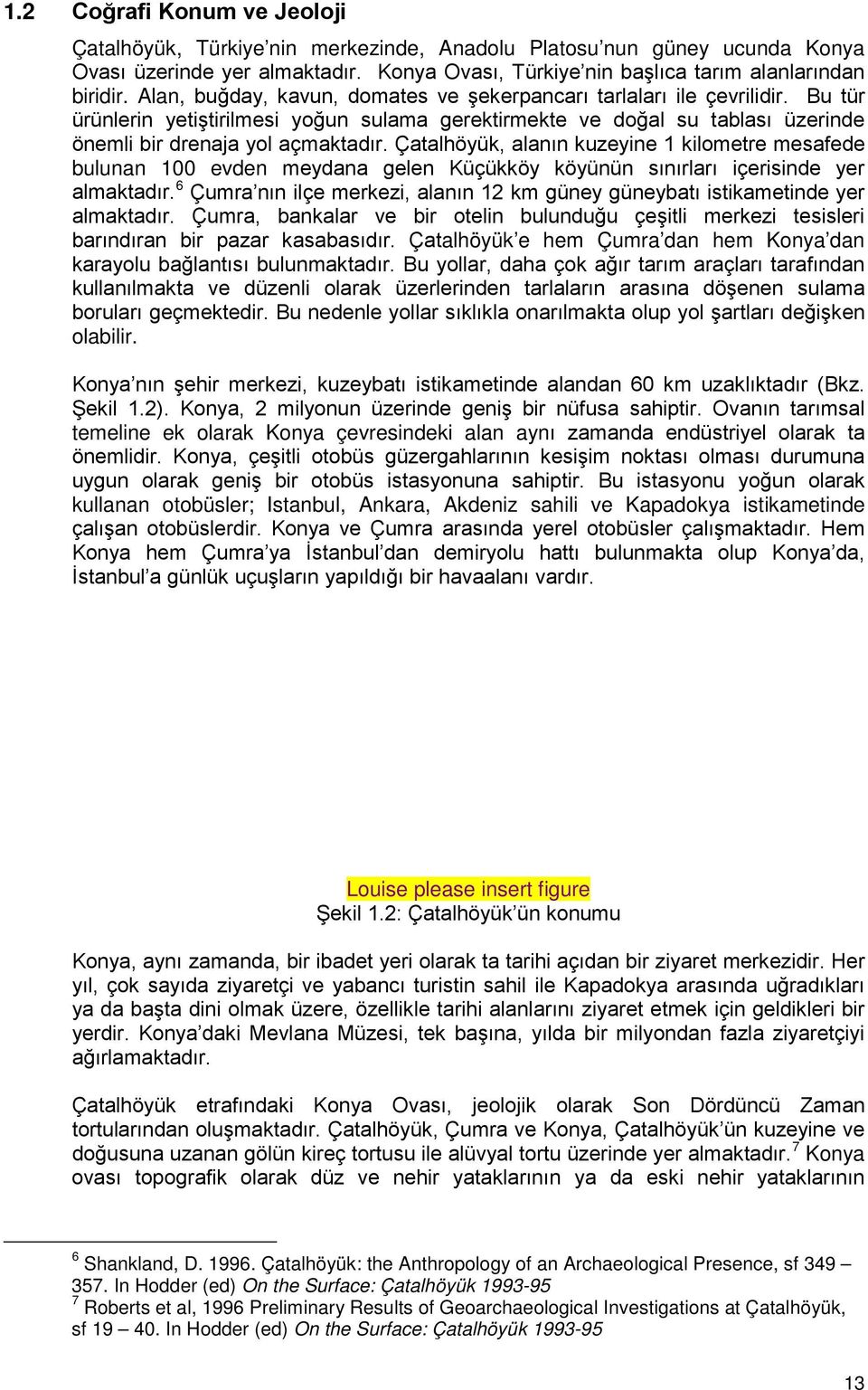 Çatalhöyük, alanın kuzeyine 1 kilometre mesafede bulunan 100 evden meydana gelen Küçükköy köyünün sınırları içerisinde yer almaktadır.