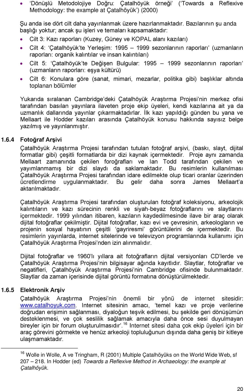 raporları (uzmanların raporları: organik kalıntılar ve insan kalıntıları) Cilt 5: Çatalhöyük te Değişen Bulgular: 1995 1999 sezonlarının raporları (uzmanların raporları: eşya kültürü) Cilt 6: