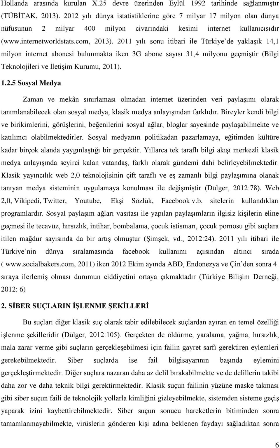 2011 yılı sonu itibari ile Türkiye de yaklaşık 14,1 milyon internet abonesi bulunmakta iken 3G abone sayısı 31,4 milyonu geçmiştir (Bilgi Teknolojileri ve İletişim Kurumu, 2011). 1.2.5 Sosyal Medya Zaman ve mekân sınırlaması olmadan internet üzerinden veri paylaşımı olarak tanımlanabilecek olan sosyal medya, klasik medya anlayışından farklıdır.