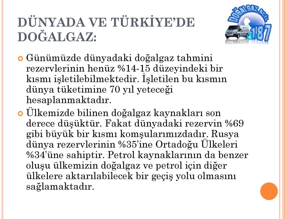 Ülkemizde bilinen doğalgaz kaynakları son derece düşüktür. Fakat dünyadaki rezervin %69 gibi büyük bir kısmı komşularımızdadır.