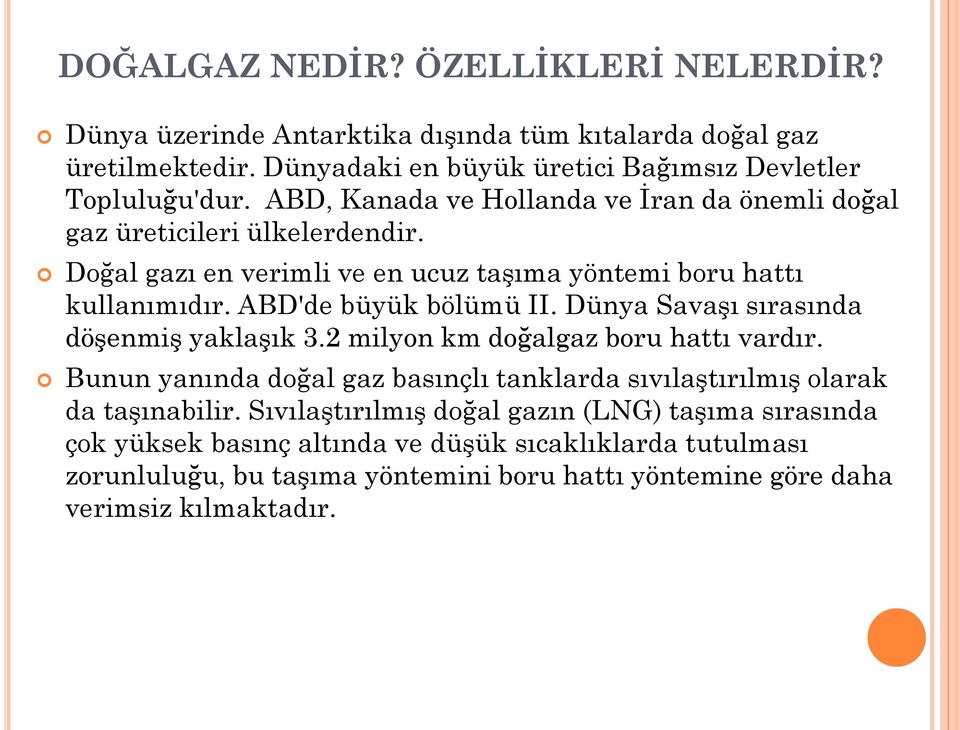 Dünya Savaşı sırasında döşenmiş yaklaşık 3.2 milyon km doğalgaz boru hattı vardır. Bunun yanında doğal gaz basınçlı tanklarda sıvılaştırılmış olarak da taşınabilir.