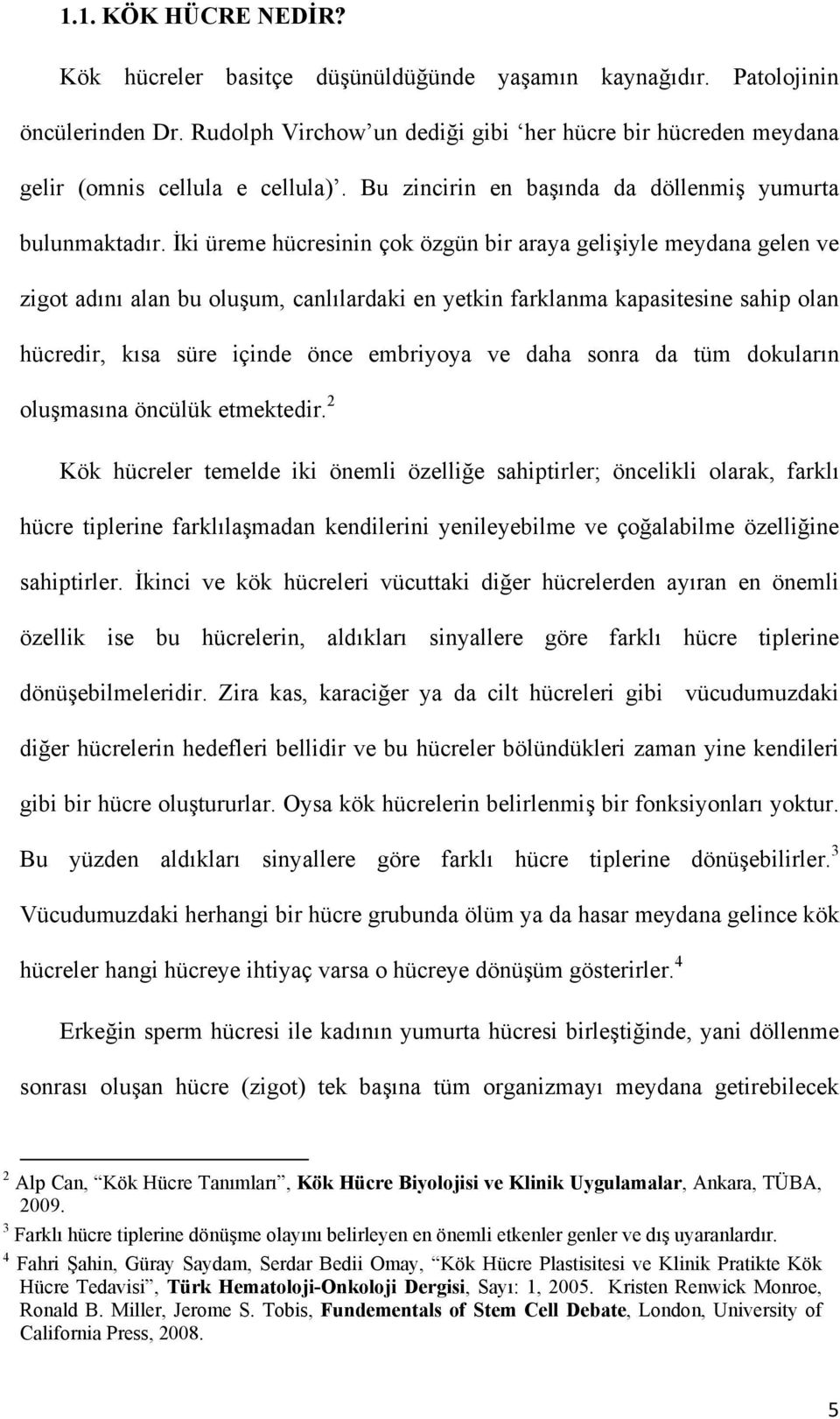 İki üreme hücresinin çok özgün bir araya gelişiyle meydana gelen ve zigot adını alan bu oluşum, canlılardaki en yetkin farklanma kapasitesine sahip olan hücredir, kısa süre içinde önce embriyoya ve