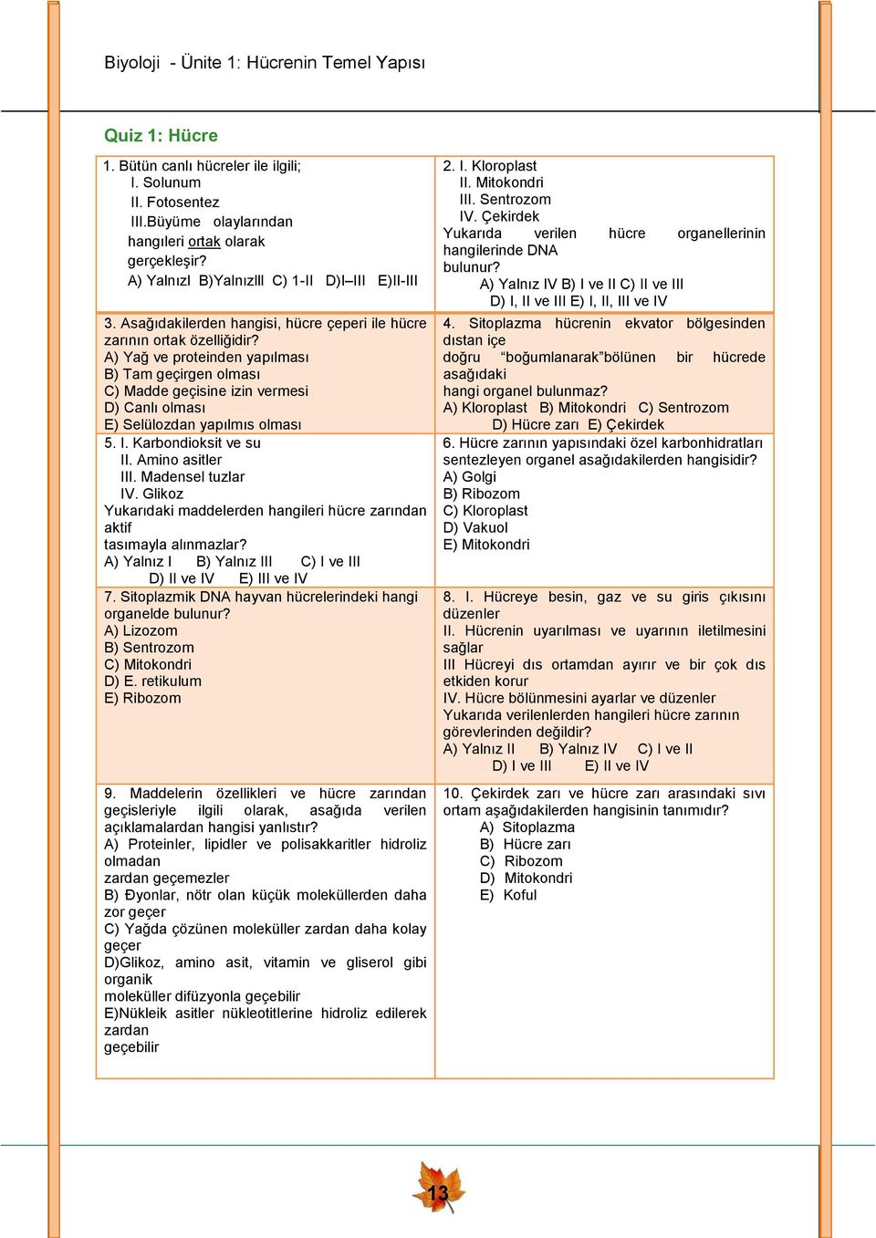 A) Yağ ve proteinden yapılması B) Tam geçirgen olması C) Madde geçisine izin vermesi D) Canlı olması E) Selülozdan yapılmıs olması 5. I. Karbondioksit ve su II. Amino asitler III. Madensel tuzlar IV.