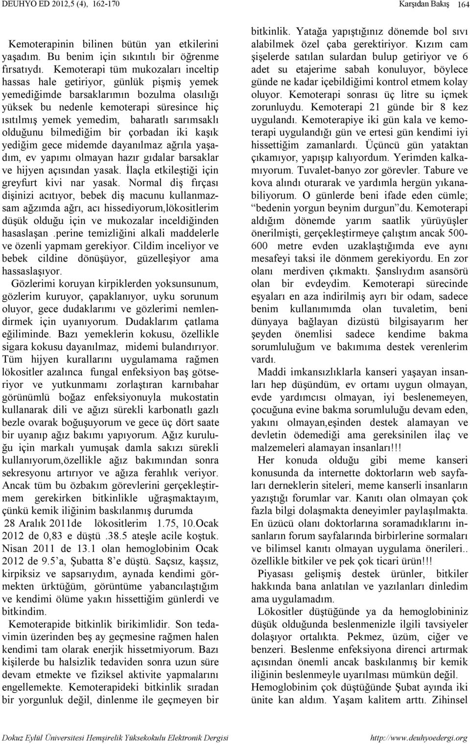 sarımsaklı olduğunu bilmediğim bir çorbadan iki kaşık yediğim gece midemde dayanılmaz ağrıla yaşadım, ev yapımı olmayan hazır gıdalar barsaklar ve hijyen açısından yasak.