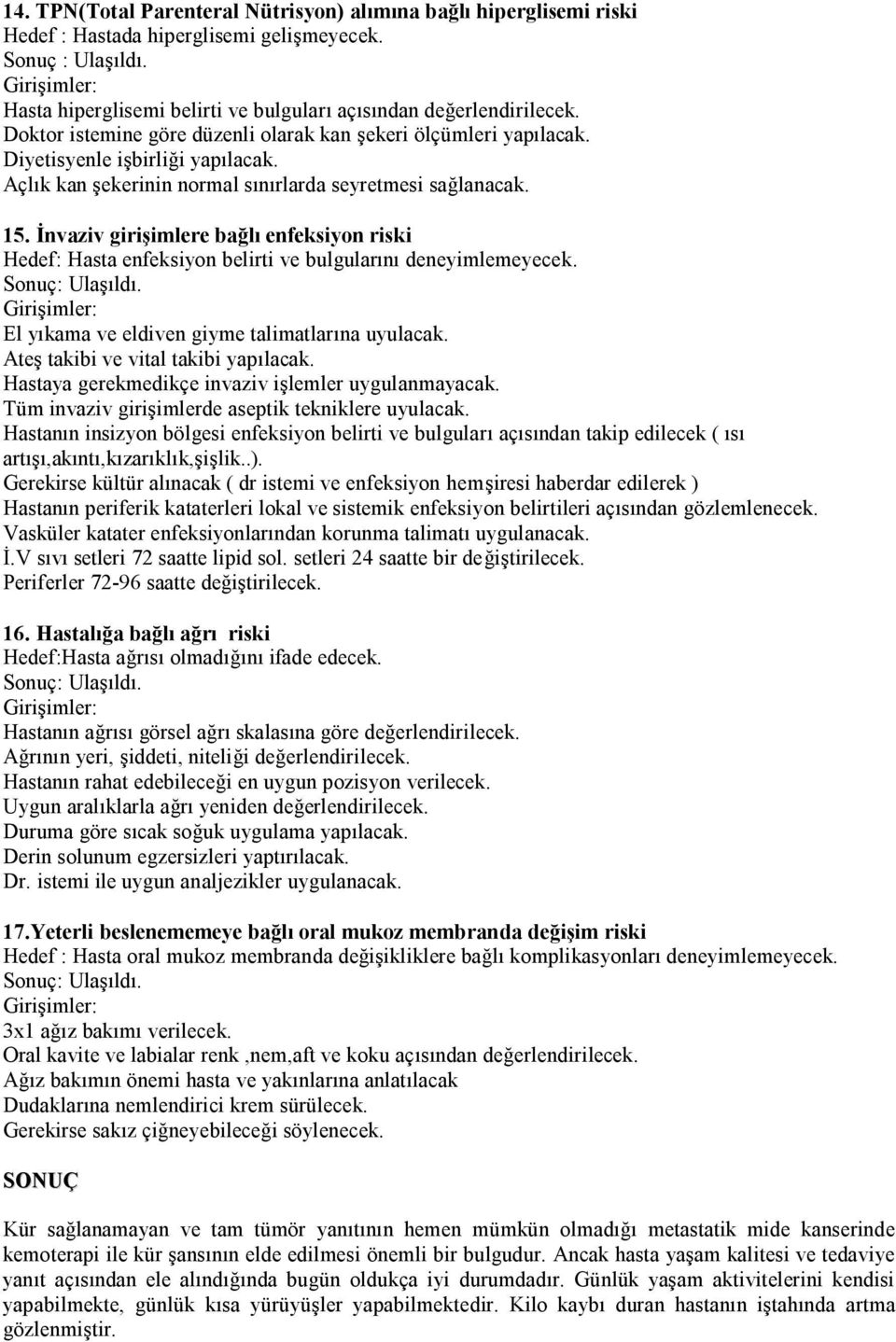 İnvaziv girişimlere bağlı enfeksiyon riski Hedef: Hasta enfeksiyon belirti ve bulgularını deneyimlemeyecek. El yıkama ve eldiven giyme talimatlarına uyulacak. Ateş takibi ve vital takibi yapılacak.