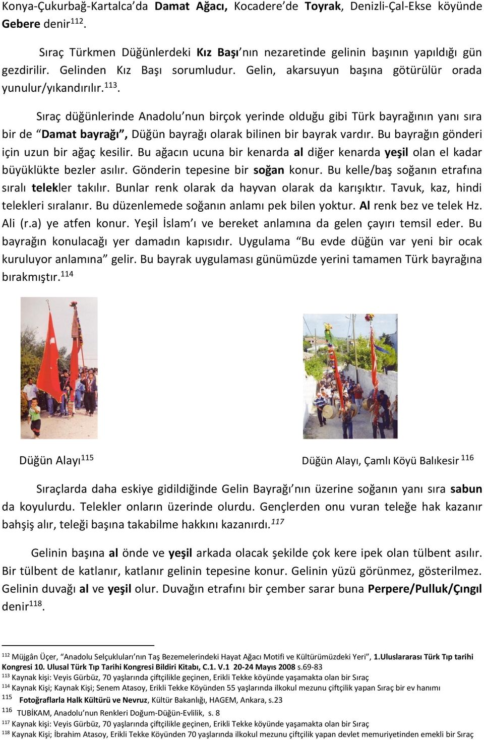 Sıraç düğünlerinde Anadolu nun birçok yerinde olduğu gibi Türk bayrağının yanı sıra bir de Damat bayrağı, Düğün bayrağı olarak bilinen bir bayrak vardır.