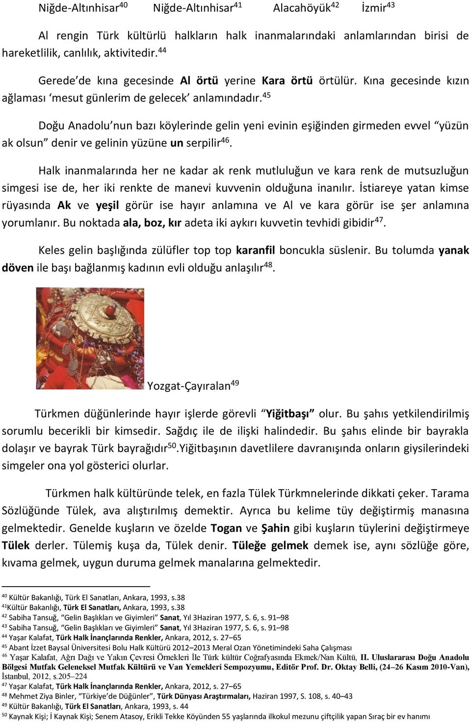 45 Doğu Anadolu nun bazı köylerinde gelin yeni evinin eşiğinden girmeden evvel yüzün ak olsun denir ve gelinin yüzüne un serpilir 46.