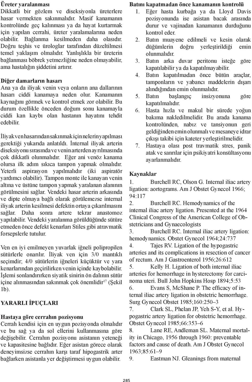 Doğru teşhis ve ürologlar tarafından düzeltilmesi temel yaklaşım olmalıdır. Yanlışlıkla bir üreterin bağlanması böbrek yetmezliğine neden olmayabilir, ama hastalığın şiddetini artırır.