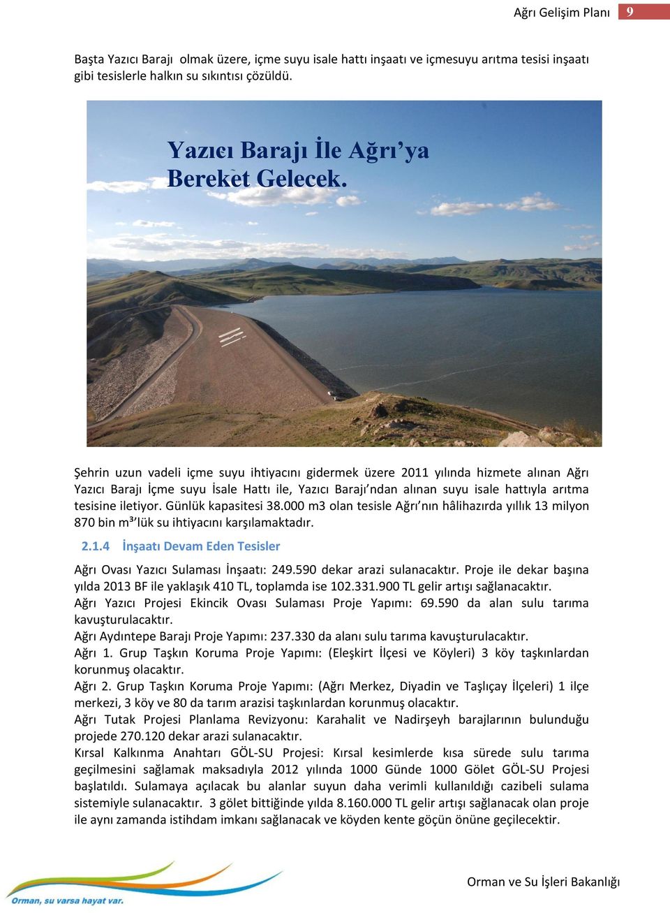 Şehrin uzun vadeli içme suyu ihtiyacını gidermek üzere 2011 yılında hizmete alınan Ağrı Yazıcı Barajı İçme suyu İsale Hattı ile, Yazıcı Barajı ndan alınan suyu isale hattıyla arıtma tesisine iletiyor.