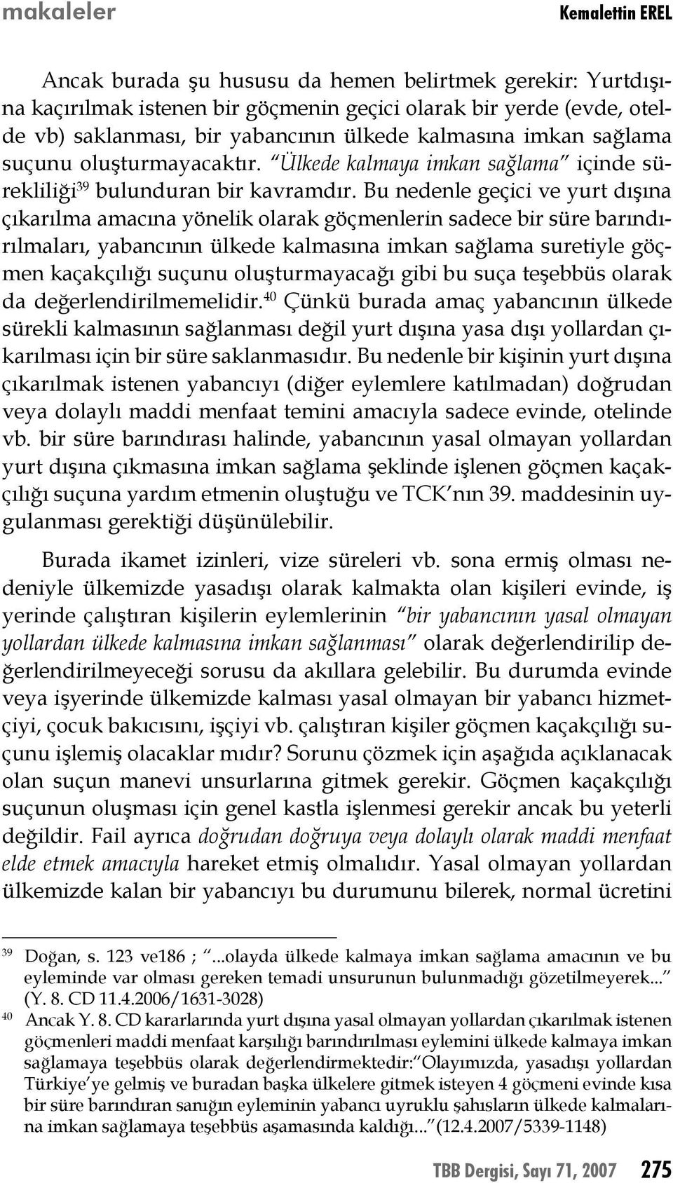 Bu nedenle geçici ve yurt dışına çıkarılma amacına yönelik olarak göçmenlerin sadece bir süre barındırılmaları, yabancının ülkede kalmasına imkan sağlama suretiyle göçmen kaçakçılığı suçunu