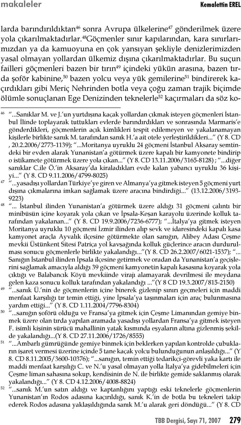 Bu suçun failleri göçmenleri bazen bir tırın 49 içindeki yükün arasına, bazen tırda şoför kabinine, 50 bazen yolcu veya yük gemilerine 51 bindirerek kaçırdıkları gibi Meriç Nehrinden botla veya çoğu