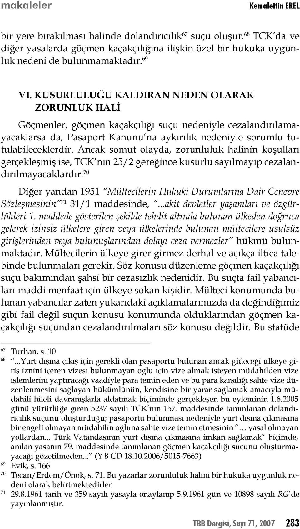 Ancak somut olayda, zorunluluk halinin koşulları gerçekleşmiş ise, TCK nın 25/2 gereğince kusurlu sayılmayıp cezalandırılmayacaklardır.