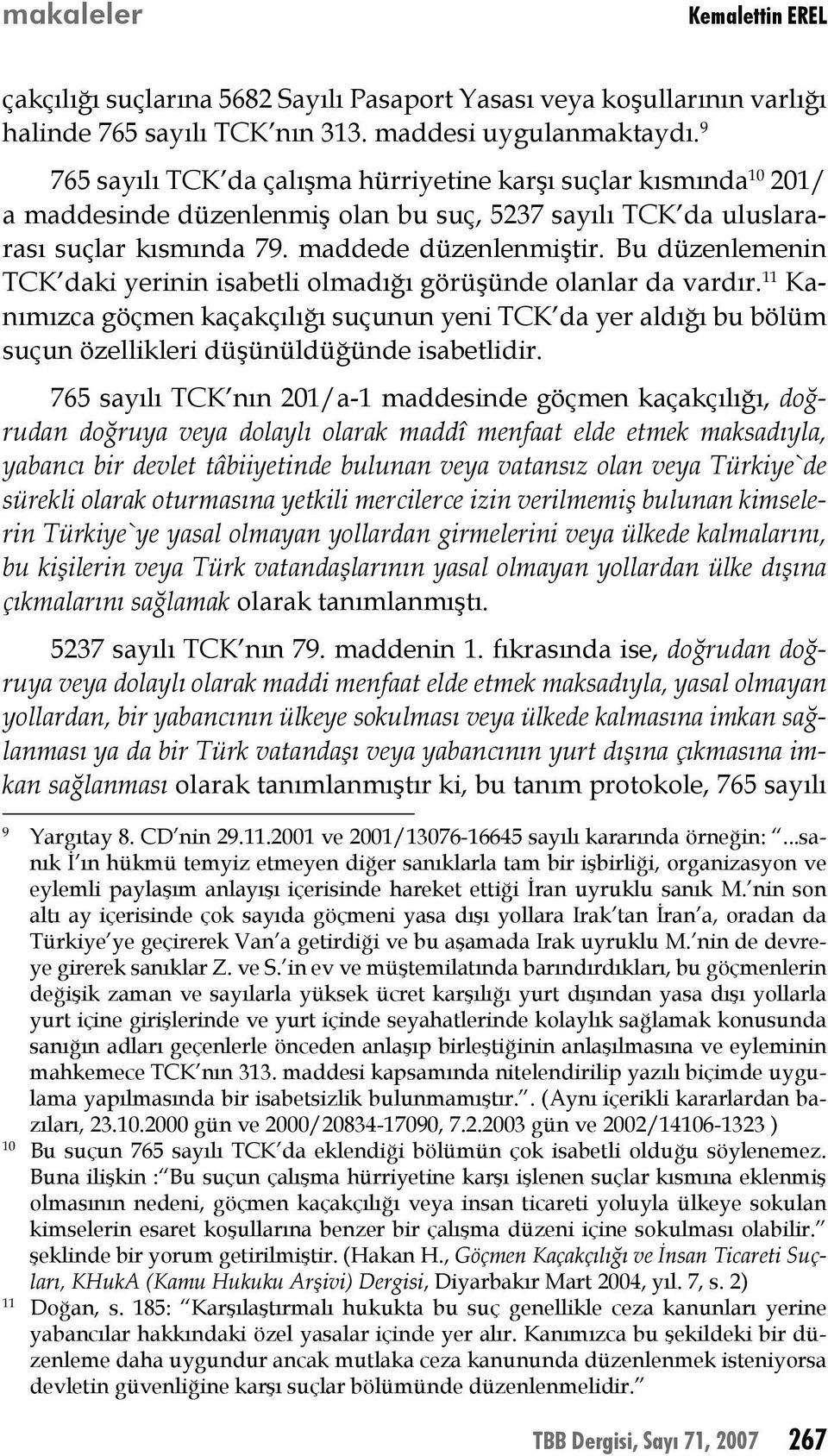 Bu düzenlemenin TCK daki yerinin isabetli olmadığı görüşünde olanlar da vardır. 11 Kanımızca göçmen kaçakçılığı suçunun yeni TCK da yer aldığı bu bölüm suçun özellikleri düşünüldüğünde isabetlidir.