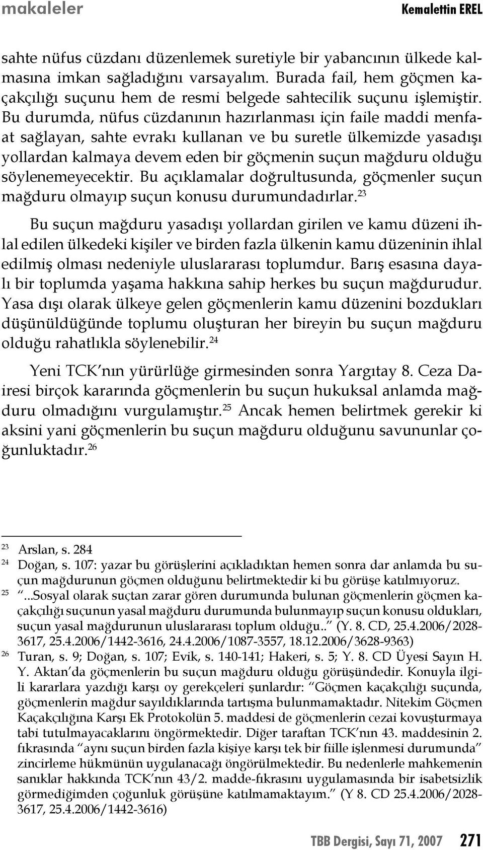 Bu durumda, nüfus cüzdanının hazırlanması için faile maddi menfaat sağlayan, sahte evrakı kullanan ve bu suretle ülkemizde yasadışı yollardan kalmaya devem eden bir göçmenin suçun mağduru olduğu