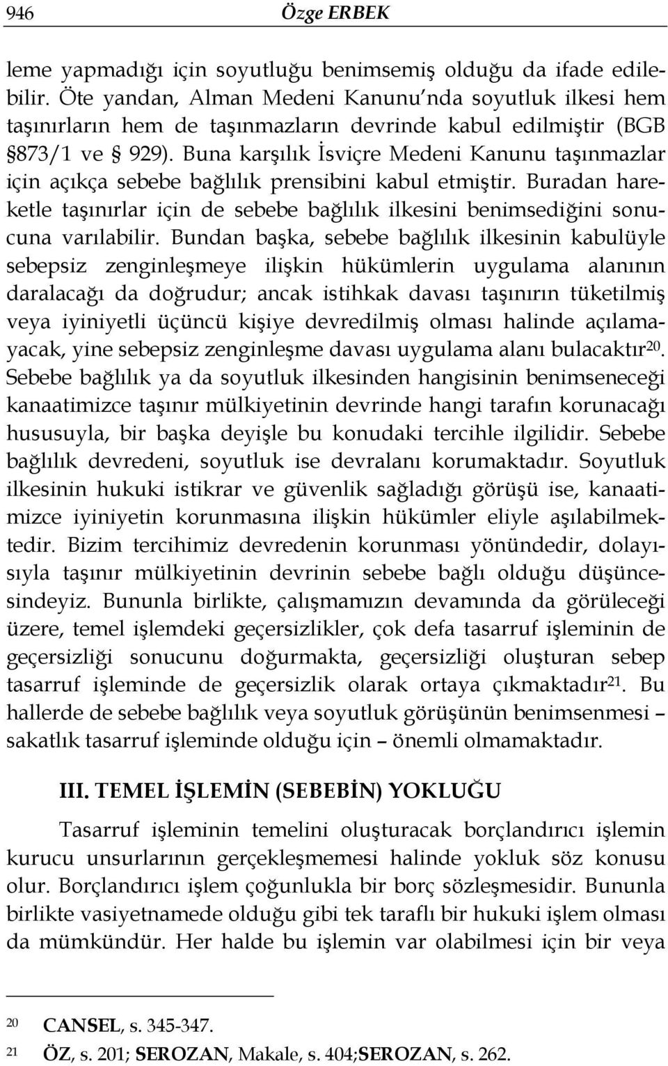 Buna karşılık İsviçre Medeni Kanunu taşınmazlar için açıkça sebebe bağlılık prensibini kabul etmiştir. Buradan hareketle taşınırlar için de sebebe bağlılık ilkesini benimsediğini sonucuna varılabilir.