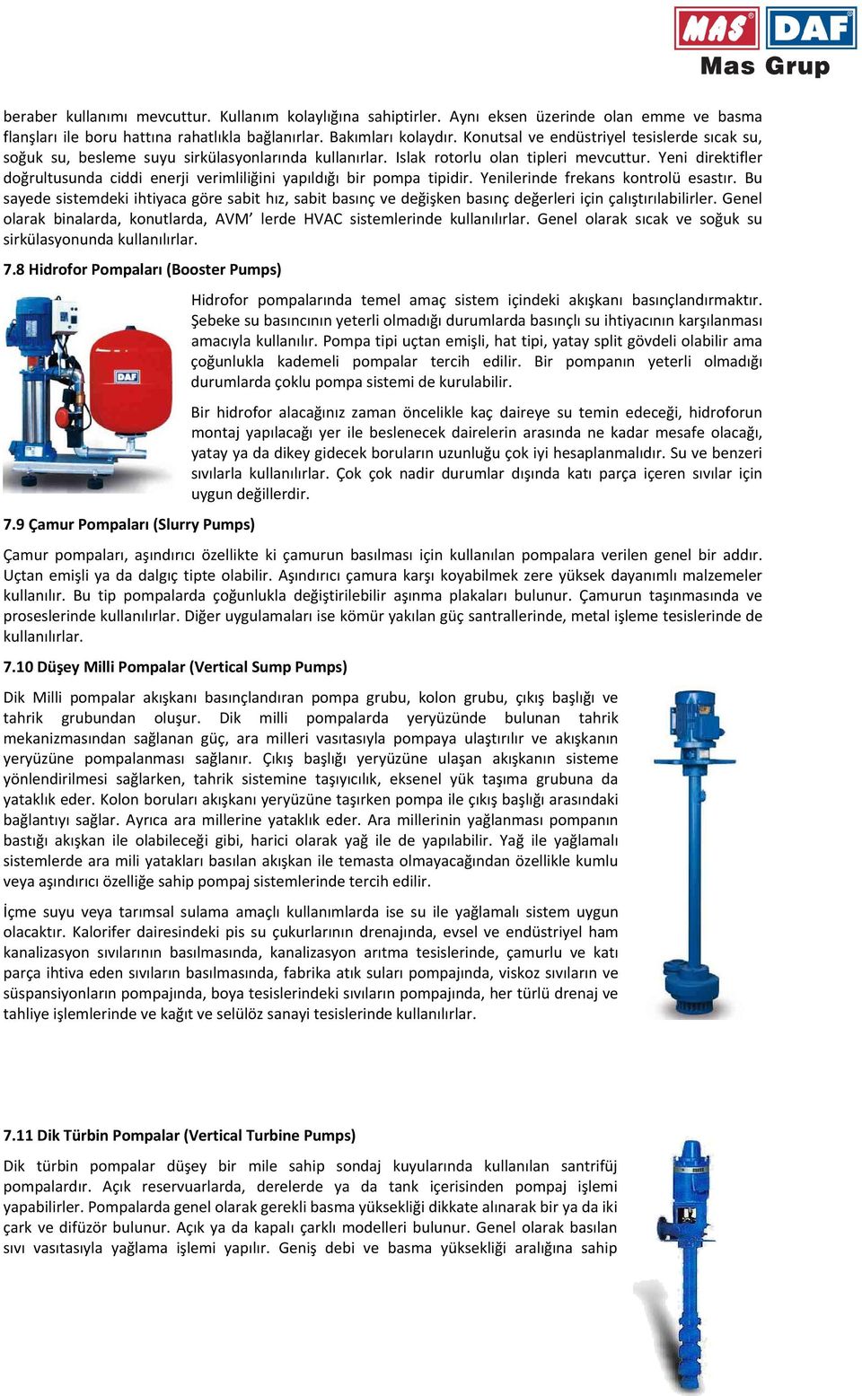 Yeni direktifler doğrultusunda ciddi enerji verimliliğini yapıldığı bir pompa tipidir. Yenilerinde frekans kontrolü esastır.