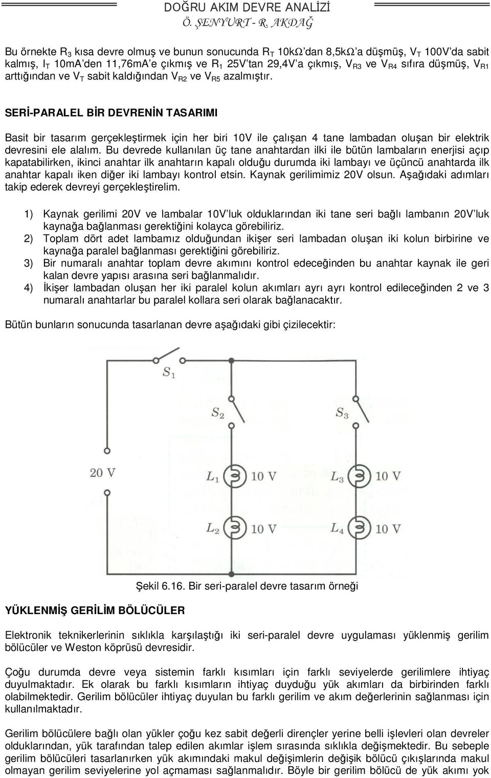 SERİ-PARALEL BİR DEVRENİN TASARIMI Basit bir tasarım gerçekleştirmek için her biri 10V ile çalışan 4 tane lambadan oluşan bir elektrik devresini ele alalım.