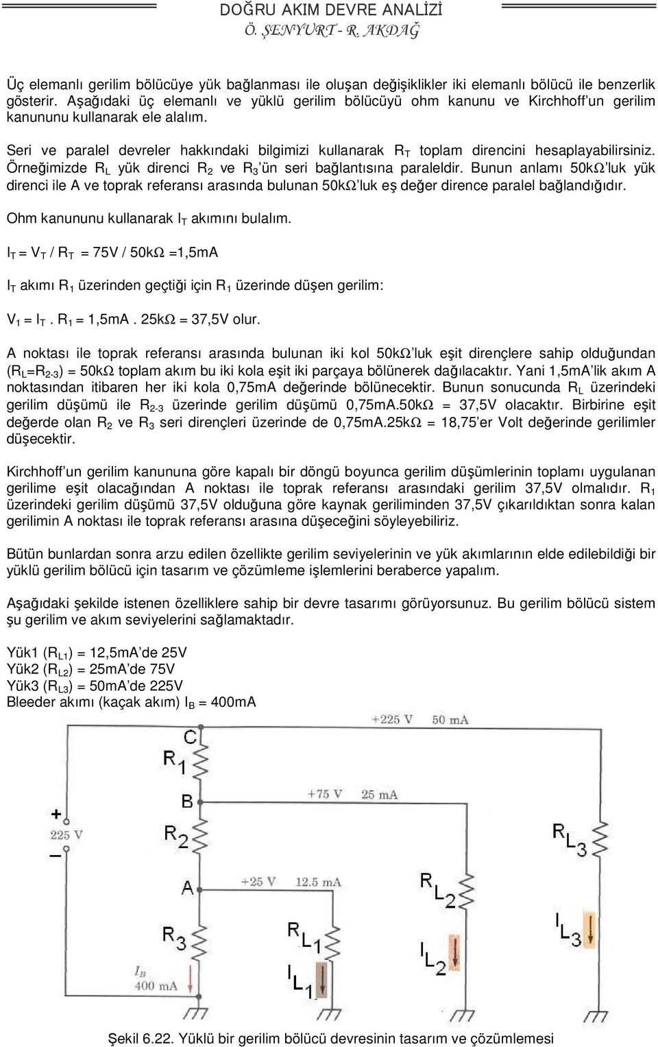 Seri ve paralel devreler hakkındaki bilgimizi kullanarak R T toplam direncini hesaplayabilirsiniz. Örneğimizde R L yük direnci R 2 ve R 3 ün seri bağlantısına paraleldir.