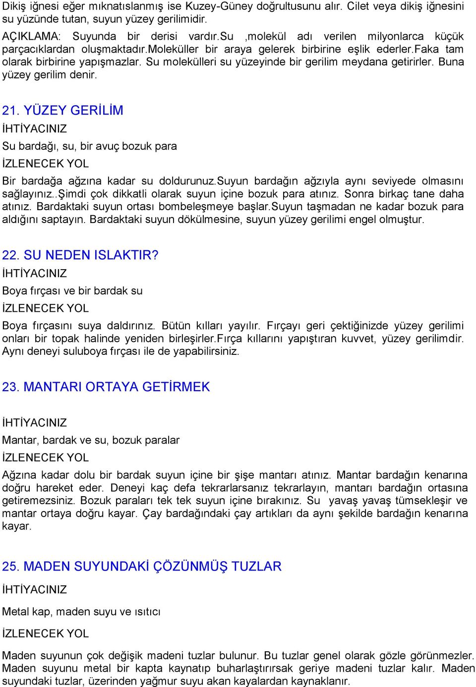 Su molekülleri su yüzeyinde bir gerilim meydana getirirler. Buna yüzey gerilim denir. 21. YÜZEY GERĠLĠM Su bardağı, su, bir avuç bozuk para Bir bardağa ağzına kadar su doldurunuz.