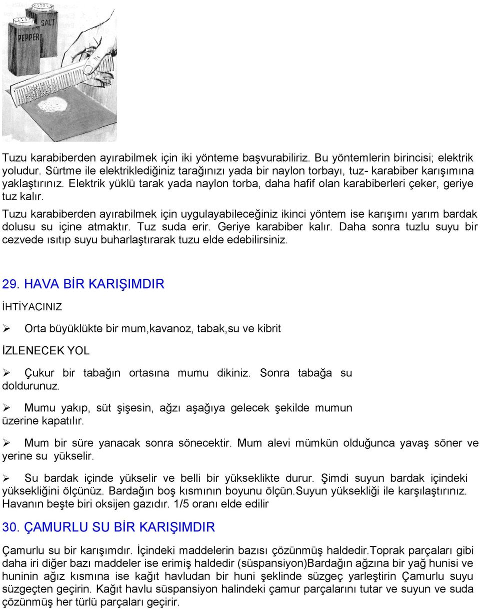 Tuzu karabiberden ayırabilmek için uygulayabileceğiniz ikinci yöntem ise karıģımı yarım bardak dolusu su içine atmaktır. Tuz suda erir. Geriye karabiber kalır.