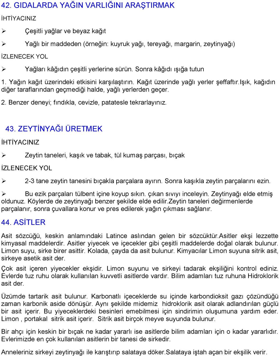 Benzer deneyi; fındıkla, cevizle, patatesle tekrarlayınız. 43. ZEYTĠNYAĞI ÜRETMEK Zeytin taneleri, kaģık ve tabak, tül kumaģ parçası, bıçak 2-3 tane zeytin tanesini bıçakla parçalara ayırın.