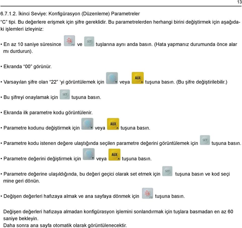 Ekranda 00 görünür. Varsayılan şifre olan 22 yi görüntülemek için veya tuşuna basın. (Bu şifre değiştirilebilir.) Bu şifreyi onaylamak için tuşuna basın. Ekranda ilk parametre kodu görüntülenir.