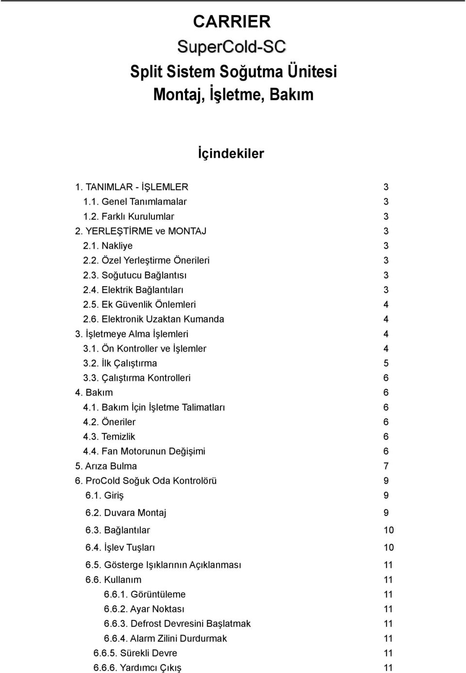 3. Çalıştırma Kontrolleri 6 4. Bakım 6 4.1. Bakım İçin İşletme Talimatları 6 4.2. Öneriler 6 4.3. Temizlik 6 4.4. Fan Motorunun Değişimi 6 5. Arıza Bulma 7 6. ProCold Soğuk Oda Kontrolörü 9 6.1. Giriş 9 6.