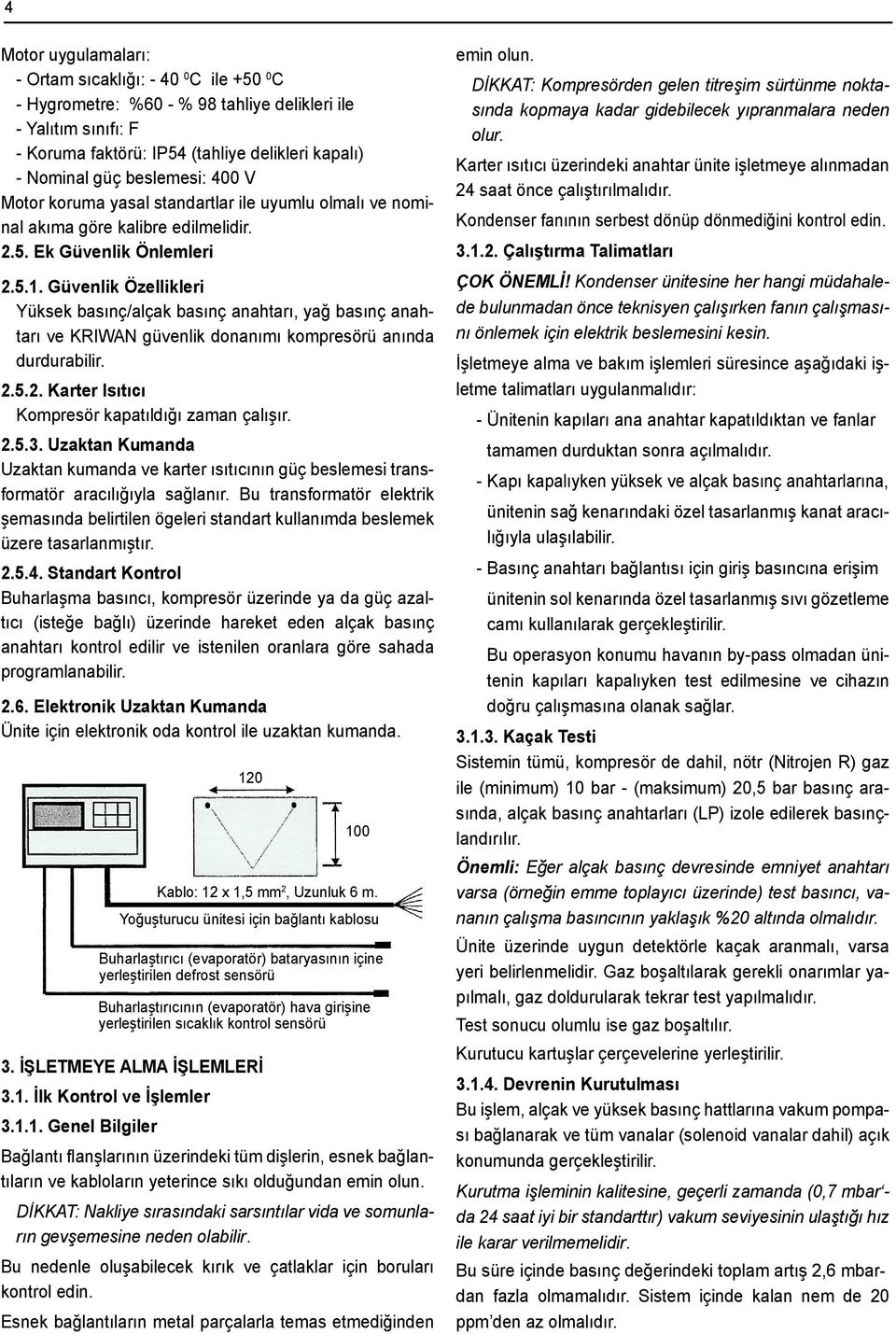 Güvenlik Özellikleri Yüksek basınç/alçak basınç anahtarı, yağ basınç anahtarı ve KRIWAN güvenlik donanımı kompresörü anında durdurabilir. 2.5.2. Karter Isıtıcı Kompresör kapatıldığı zaman çalışır. 2.5.3.