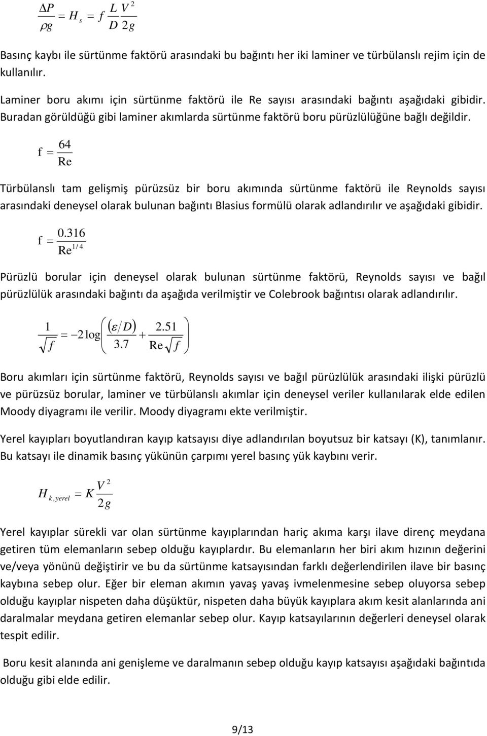 f = 64 Re Türbülanslı tam gelişmiş pürüzsüz bir boru akımında sürtünme faktörü ile Reynolds sayısı arasındaki deneysel olarak bulunan bağıntı Blasius formülü olarak adlandırılır ve aşağıdaki gibidir.