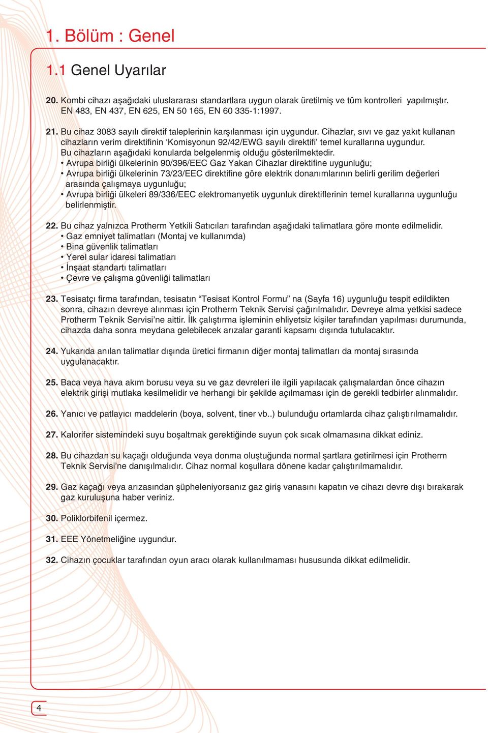 Cihazlar, sıvı ve gaz yakıt kullanan cihazların verim direktifinin Komisyonun 92/42/EWG sayılı direktifi temel kurallarına uygundur.